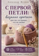 С первой петли: вязание крючком для тех, кто думает, что не сможет