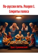 По-русски петь. Раздел 1. Секреты голоса