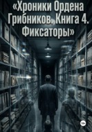 Хроники Ордена Грибников. Книга 4. Фиксаторы