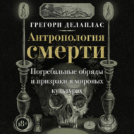 Антропология смерти. Погребальные обряды и призраки в мировых культурах