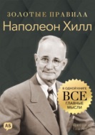 Наполеон Хилл. Золотые правила. Все главные мысли в одной книге