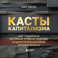 Касты капитализма. Как подняться на новой уровень свободы и обрести финансовую независимость