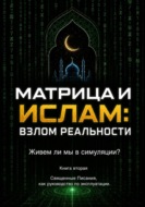 Матрица и Ислам:  взлом реальности. Живем ли мы в симуляции?  Книга вторая Священные Писания  как руководство по эксплуатации.