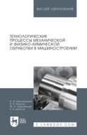 Технологические процессы механической и физико-химической обработки в машиностроении. Учебное пособие для вузов