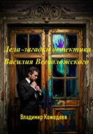Дела — загадки детектива Василия Всеволожского
