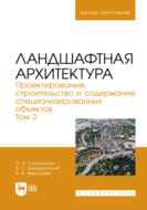 Ландшафтная архитектура. Проектирование, строительство и содержание специализированных объектов. Том 2. Учебное пособие для вузов. 3-е издание, стереотипное