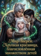 Мир Зверей: Хрупкая красавица, благословлённая множеством детей. Книга 1