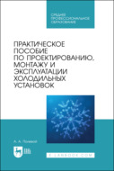 Практическое пособие по проектированию, монтажу и эксплуатации холодильных установок. Учебное пособие для СПО. 2-е издание, стереотипное