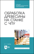 Обработка древесины на станке с ЧПУ. Учебное пособие для СПО. 3-е издание, стереотипное