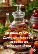 Живой глоток. Домашний квас от истоков до совершенства