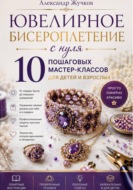 Ювелирное бисероплетение с нуля. 10 пошаговых мастер-классов для детей и взрослых