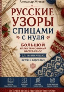 Русские узоры спицами с нуля. Большой иллюстрированный мастер-класс для начинающих детей и взрослых