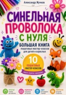 Синельная проволока с нуля. Большая книга пошаговых мастер-классов для детей и взрослых
