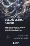 Бессовестная машина. Можно ли научить ИИ эмпатии, состраданию и другим человеческим ценностям?