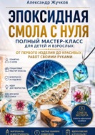 Эпоксидная смола с нуля. Полный мастер-класс для детей и взрослых: от первого изделия до красивых работ своими руками