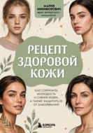 Рецепт здоровой кожи. Как сохранить молодость и сияние кожи, а также защитить ее от заболеваний