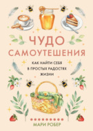 Чудо самоутешения. Как найти себя в простых радостях жизни