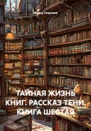 ТАЙНАЯ ЖИЗНЬ КНИГ. РАССКАЗ ТЕНИ. КНИГА ШЕСТАЯ