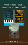 True Crime Story. Родители и дети убийц. Комплект из 3 книг