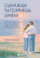 Однажды ты поймешь зачем. Послание от отца к дочери о том, как преодолеть трудности взросления и найти свое призвание
