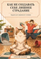 Как не создавать себе лишнее страдание. Буддизм для современного человека