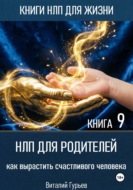 НЛП для родителей: как вырастить счастливого человека. Книга 9