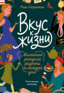Вкус к жизни. Маленькие ритуалы радости на каждый день