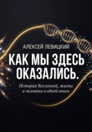 Как мы здесь оказались. История Вселенной, жизни и человека в одной книге