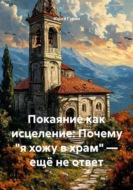 Покаяние как исцеление: Почему "я хожу в храм" — ещё не ответ