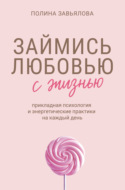 Займись любовью с жизнью. Прикладная психология и энергетические практики на каждый день