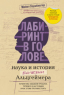 Лабиринт в голове: наука и история болезни Альцгеймера. Почему мы забываем прошлое, теряемся в настоящем и как этому противостоять