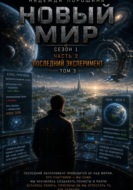 НОВЫЙ МИР. Сезон 1. Часть 3. Последний эксперимент. Том 3