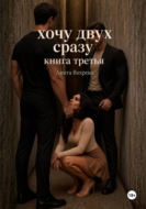 Хочу двух сразу. Книга третья
