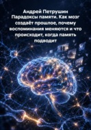 Парадоксы памяти. Как мозг создаёт прошлое, почему воспоминания меняются и что происходит, когда память подводит