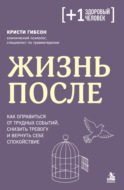 Жизнь после. Как оправиться от трудных событий, снизить тревогу и вернуть себе спокойствие