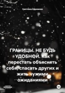 ГРАНИЦЫ. НЕ БУДЬ УДОБНОЙ. Как перестать объяснять себя, спасать других и жить чужими ожиданиями