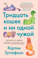 Тридцать кошек и ни одной чужой. Мемуары о жизни, любви и принятии себя