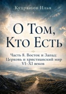 О Том, Кто Есть. Часть 8. Восток и Запад: Церковь и христианский мир VI–XI веков