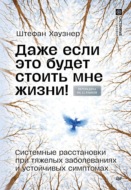 Даже если это будет стоить мне жизни! Системные расстановки при тяжелых заболеваниях и устойчивых симптомах