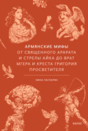 Армянские мифы. От священного Арарата и стрелы Айка до врат Мгера и креста Григория Просветителя