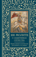 100 молитв о защитниках Отечества. Православный молитвослов для воинов и их родных