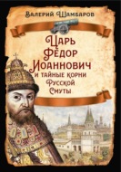 Царь Федор Иоаннович и тайные корни Русской Смуты