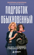 Подросток обыкновенный. Как жить, а не выживать с ребенком от 11 до 17 лет