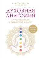 Духовная анатомия. Чакры, медитация и путешествие к центру