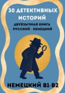 Немецкий через детективы. 30 двуязычных историй с параллельным текстом (B1–B2)