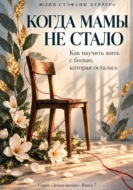 Когда мамы не стало. Как пережить утрату и научиться жить с болью, которая осталась