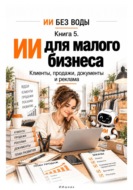 ИИ для малого бизнеса. Клиенты, продажи, документы и реклама