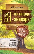 Я – не колдун, я – знахарь. Лучшая книга сильного целителя. Полная версия бестселлера