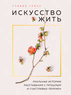 Искусство жить. Реальные истории расставания с прошлым и счастливых перемен