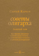 Советы олигарха. Как строить отношения состоятельному человеку – и с состоятельным человеком, – и избежать разочарований. Золотой том